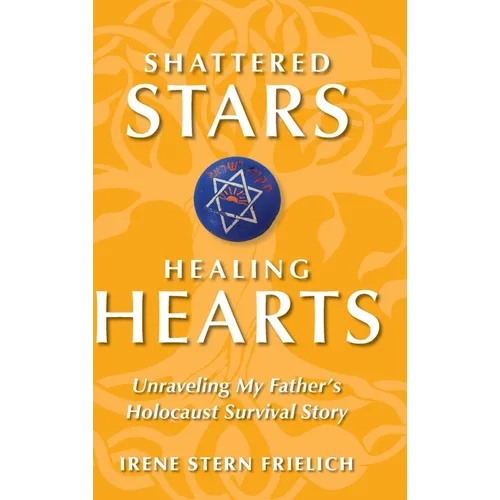 Shattered Stars Healing Hearts: Unraveling My Father's Holocaust Survival Story - Hardcover