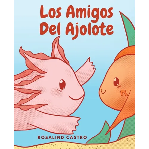 Los amigos del Ajolote: Un cuento ilustrado para niños sobre un Ajolote que aprende a ser amable y a relacionarse - Paperback