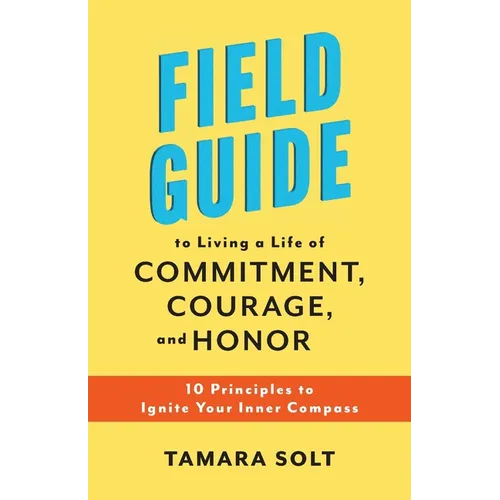 Field Guide to Living a Life of Commitment, Courage, and Honor: 10 Principles to Ignite Your Inner Compass - Paperback