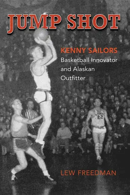 Jump Shot: Kenny Sailors: Basketball Innovator and Alaskan Outfitter - Paperback