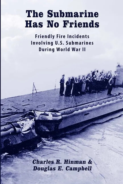 The Submarine Has No Friends: Friendly Fire Incidents Involving U.S. Submarines During World War II - Paperback