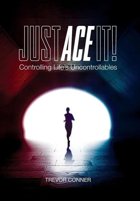 Just ACE It!: Controlling Life's Uncontrollables - Hardcover