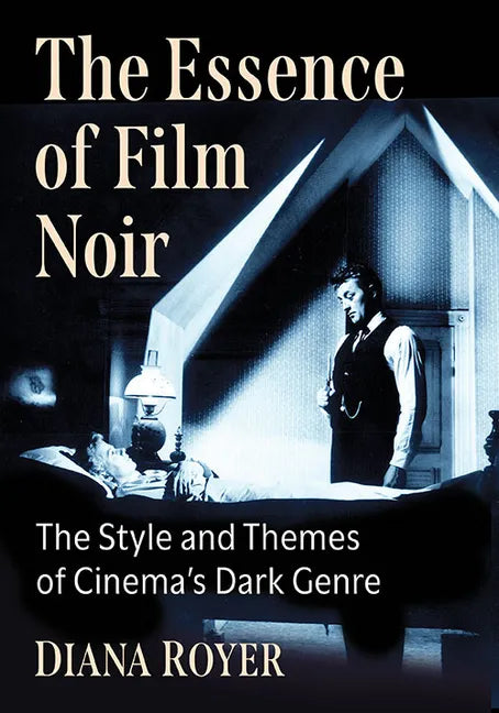 The Essence of Film Noir: The Style and Themes of Cinema's Dark Genre - Paperback