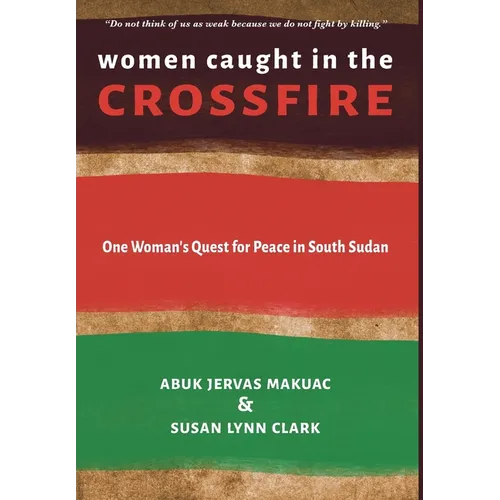 Women Caught in the Crossfire: One Woman's Quest for Peace in South Sudan - Hardcover