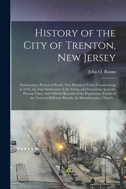 History of the City of Trenton, New Jersey: Embracing a Period of Nearly Two Hundred Years, Commencing in 1676, the First Settlement of the Town, and - Paperback