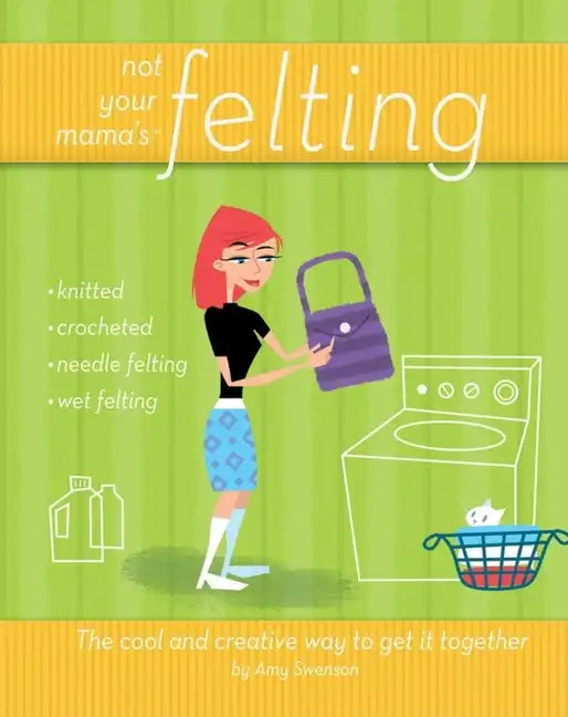 Not Your Mama's Felting: The Cool and Creative Way to Get It Together - Paperback