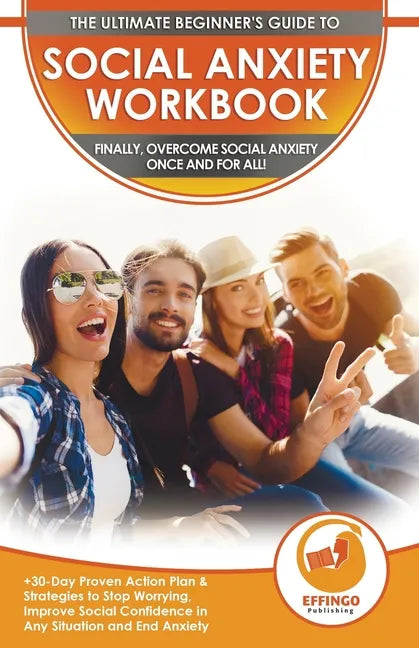 Social Anxiety Workbook: The Ultimate Beginner's Guide to Overcome Social Anxiety - 30-Day Proven Action Plan & Strategies to Stop Worrying, Im - Paperback