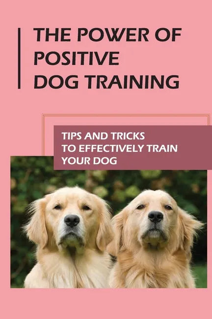 The Power Of Positive Dog Training: Tips And Tricks To Effectively Train Your Dog: How To Know Your Dogs Personality - Paperback