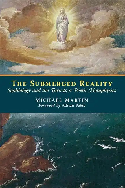 The Submerged Reality: Sophiology and the Turn to a Poetic Metaphysics - Paperback