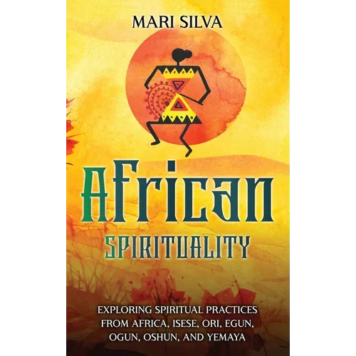 African Spirituality: Exploring Spiritual Practices from Africa, Isese, Ori, Egun, Ogun, Oshun, and Yemaya - Hardcover