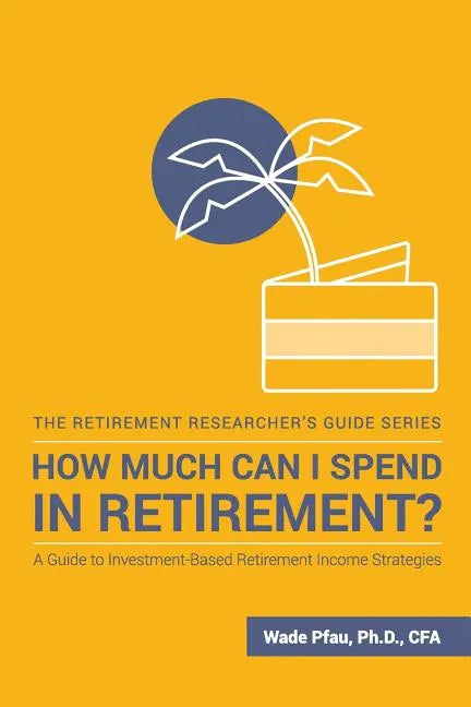How Much Can I Spend in Retirement?: A Guide to Investment-Based Retirement Income Strategies - Paperback