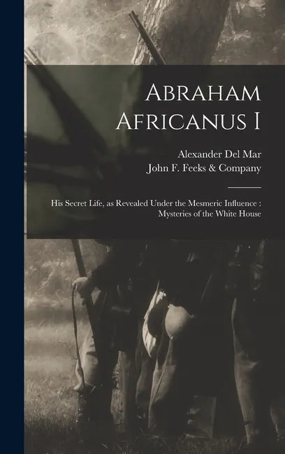 Abraham Africanus I: His Secret Life, as Revealed Under the Mesmeric Influence: Mysteries of the White House - Hardcover