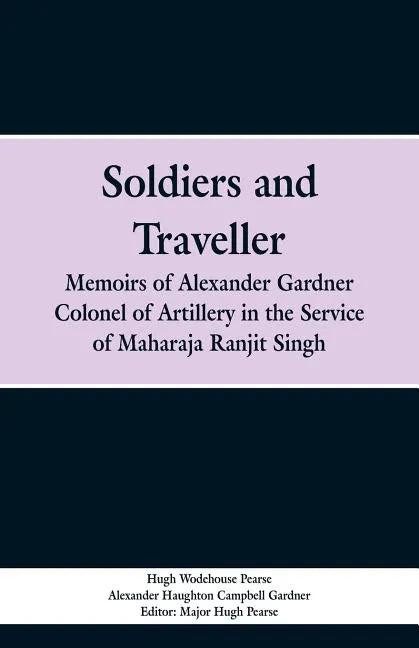 Soldiers and Traveller: Memoirs of Alexander Gardner Colonel of Artillery in the Service of Maharaja Ranjit Singh - Paperback