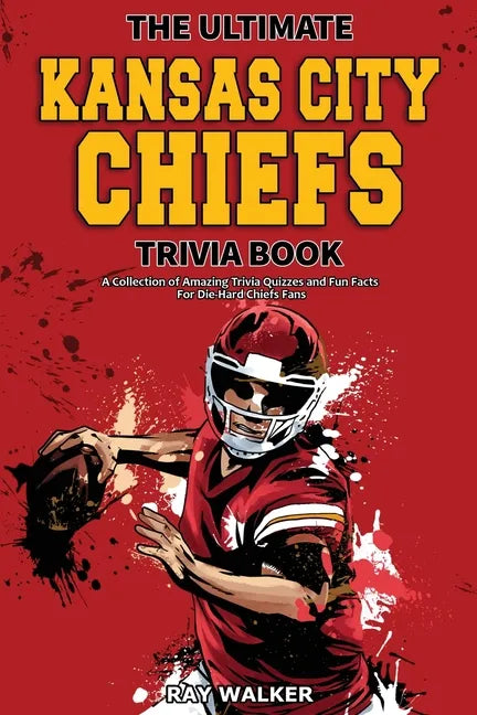 The Ultimate Kansas City Chiefs Trivia Book: A Collection of Amazing Trivia Quizzes and Fun Facts for Die-Hard Chiefs Fans! - Paperback