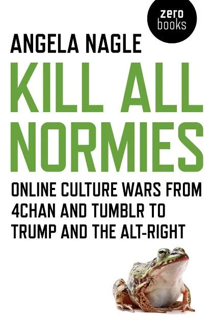 Kill All Normies: Online Culture Wars from 4chan and Tumblr to Trump and the Alt-Right - Paperback