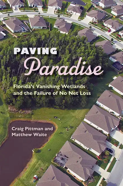 Paving Paradise: Florida's Vanishing Wetlands and the Failure of No Net Loss - Paperback