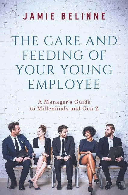 The Care and Feeding of Your Young Employee: A Manager's Guide to Millennials and Gen Z - Paperback