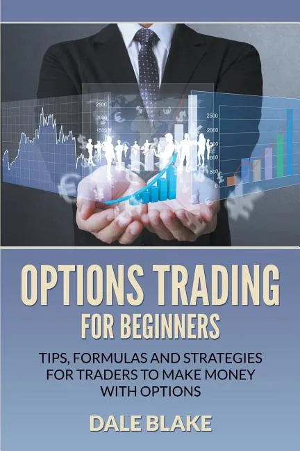 Options Trading For Beginners: Tips, Formulas and Strategies For Traders to Make Money with Options - Paperback