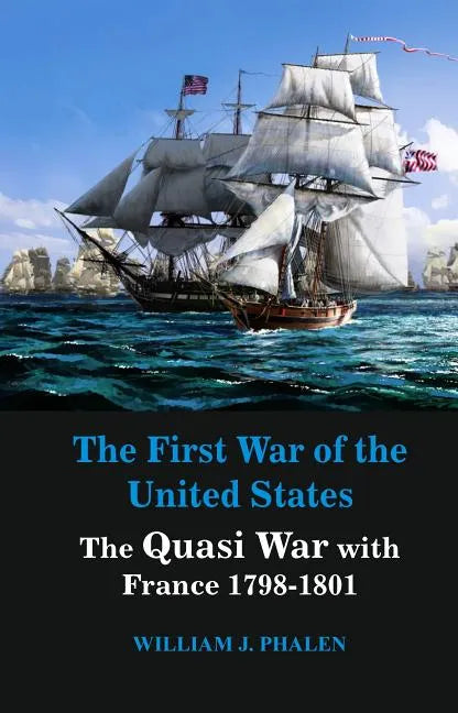 The First War of United States: The Quasi War with France 1798-1801 - Paperback