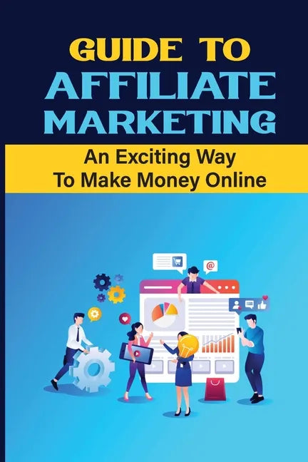 Guide To Affiliate Marketing: An Exciting Way To Make Money Online: Affiliate Marketing For Dummies - Paperback
