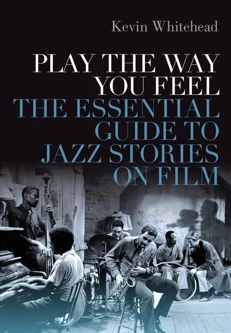 Play the Way You Feel: The Essential Guide to Jazz Stories on Film - Hardcover