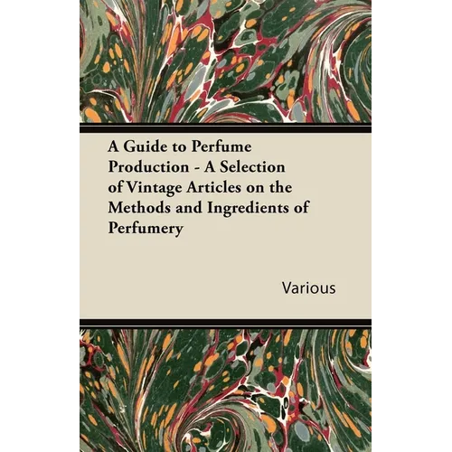 A Guide to Perfume Production - A Selection of Vintage Articles on the Methods and Ingredients of Perfumery - Paperback