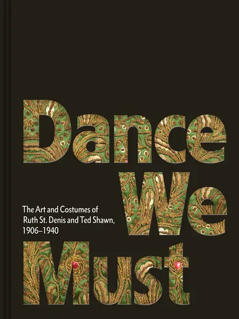 Dance We Must: The Art and Costumes of Ruth St. Denis and Ted Shawn, 1906-1940 - Hardcover