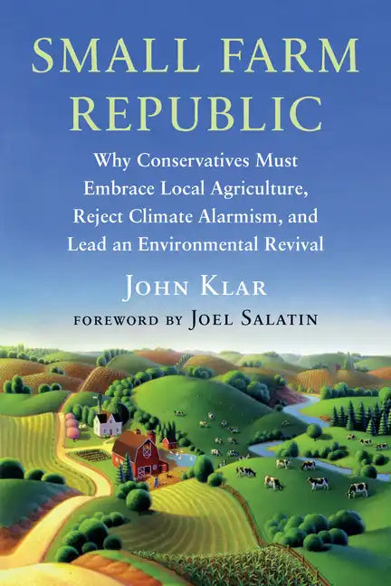 Small Farm Republic: Why Conservatives Must Embrace Local Agriculture, Reject Climate Alarmism, and Lead an Environmental Revival - Paperback