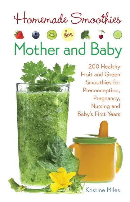 Homemade Smoothies for Mother and Baby: 300 Healthy Fruit and Green Smoothies for Preconception, Pregnancy, Nursing and Baby's First Years - Paperback