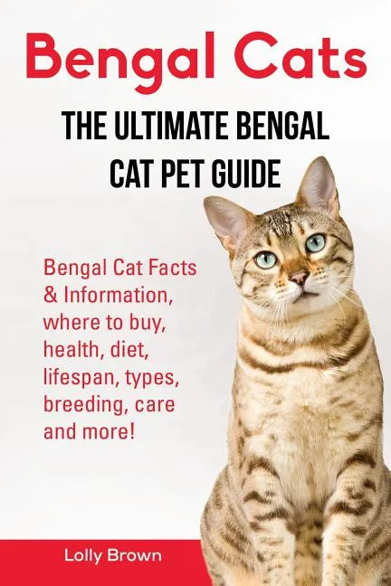 Bengal Cats: Bengal Cat Facts & Information, where to buy, health, diet, lifespan, types, breeding, care and more! The Ultimate Bengal Cat Pet Guide - Paperback
