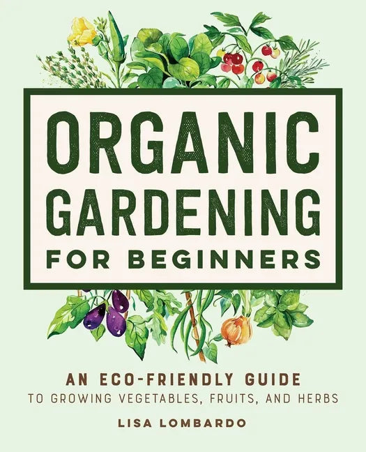 Organic Gardening for Beginners: An Eco-Friendly Guide to Growing Vegetables, Fruits, and Herbs - Paperback