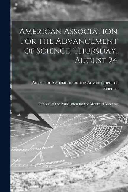American Association for the Advancement of Science, Thursday, August 24 [microform]: Officers of the Association for the Montreal Meeting - Paperback