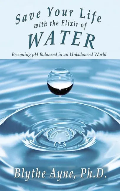 Save Your Life with the Elixir of Water: Becoming pH Balanced in an Unbalanced World - Hardcover