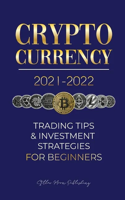 Cryptocurrency 2021-2022: Trading Tips & Investment Strategies for Beginners (Bitcoin, Ethereum, Ripple, Doge Coin, Cardano, Shiba, Safemoon, Bi - Paperback