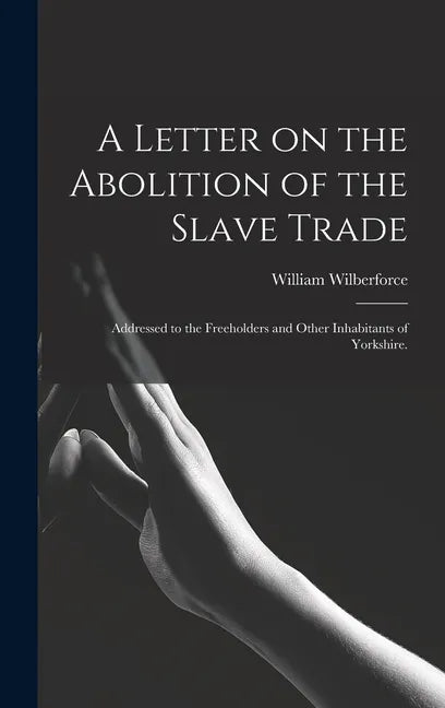 A Letter on the Abolition of the Slave Trade: Addressed to the Freeholders and Other Inhabitants of Yorkshire. - Hardcover