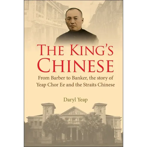 King's Chinese, The: From Barber to Banker, the Story of Yeap Chor Ee and the Straits Chinese - Paperback