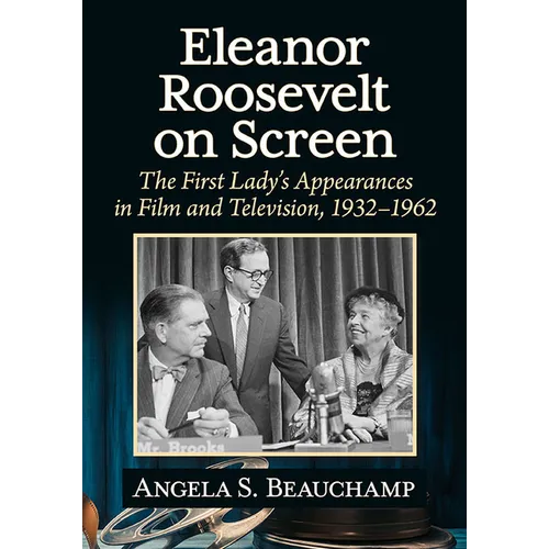 Eleanor Roosevelt on Screen: The First Lady's Appearances in Film and Television, 1932-1962 - Paperback