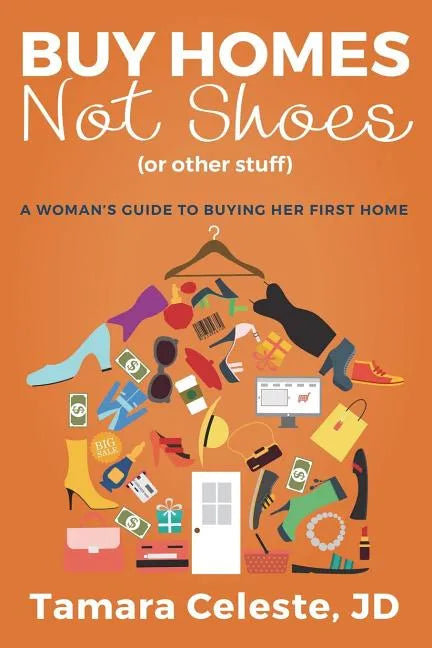 Buy Homes Not Shoes (Or Other Stuff): A Women's Guide to Buying Her First Home - Paperback