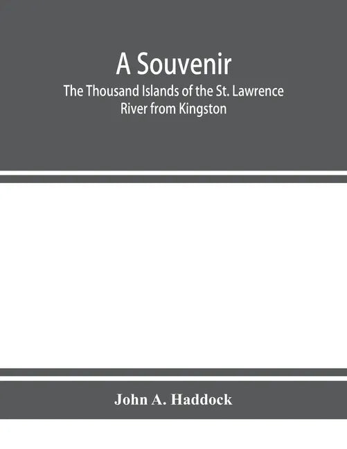 A souvenir. The Thousand Islands of the St. Lawrence River from Kingston and Cape Vincent to Morristown and Brockville. With their recorded history fr - Paperback
