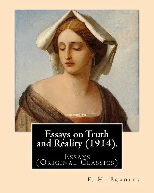Essays on Truth and Reality (1914). By: F. H. Bradley: Essays (Original Classics) - Paperback
