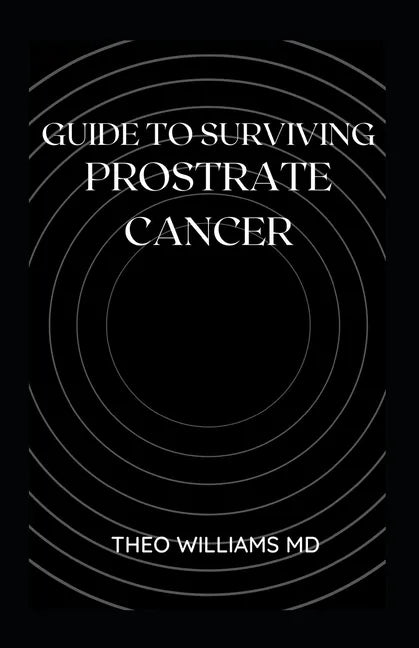 Guide to Surviving Prostrate Cancer: The Essential Guide To Understanding, Treating And Healing Prostate Cancer - Paperback