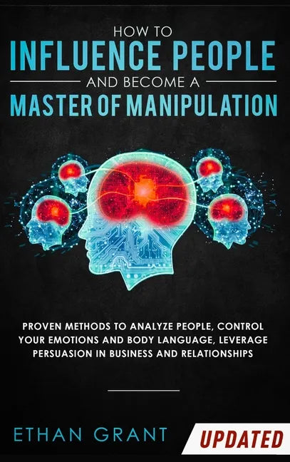 How to Influence People and Become A Master of Manipulation: Proven Methods to Analyze People, Control Your Emotions and Body Language, Leverage Persu - Hardcover