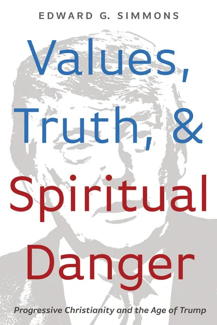 Values, Truth, and Spiritual Danger: Progressive Christianity and the Age of Trump - Hardcover