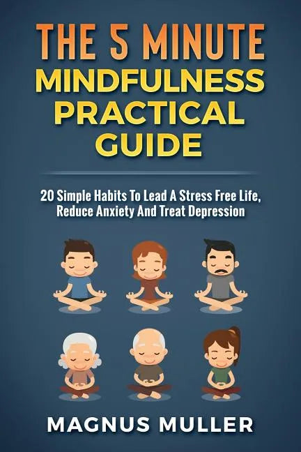 The 5 Minute Mindfulness Practical Guide: 20 Simple Habits to Lead a Stress Free Life, Reduce Anxiety and Treat Depression - Paperback