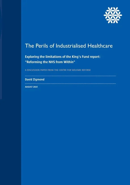 The Perils of Industrialised Healthcare: Exploring the limitations of the King's Fund report: "Reforming the NHS from Within" - Paperback