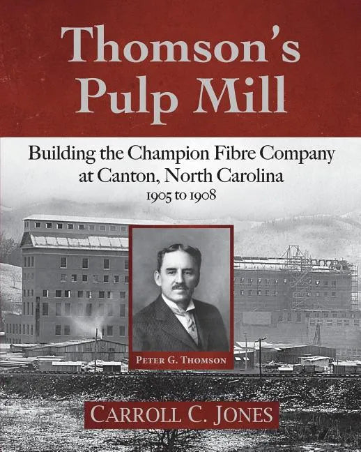 Thomson's Pulp Mill: Building the Champion Fibre Company at Canton, North Carolina: 1905 to 1908 - Paperback