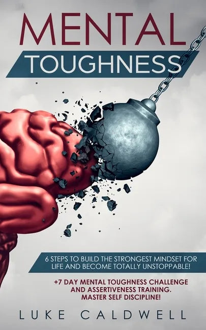 Mental Toughness: 6 Steps to Build the Strongest Mindset for Life and Become Totally Unstoppable! +7 Day Mental Toughness Challenge and Assertiveness - Paperback