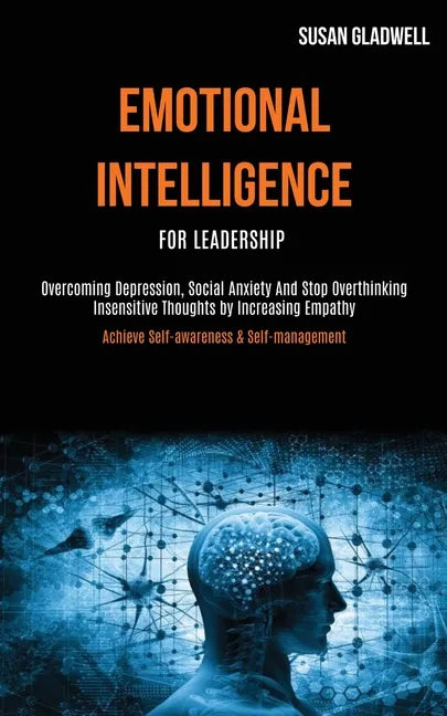 Emotional Intelligence For Leadership: Overcoming Depression, Social Anxiety And Stop Overthinking Insensitive Thoughts by Increasing Empathy (Achieve - Paperback