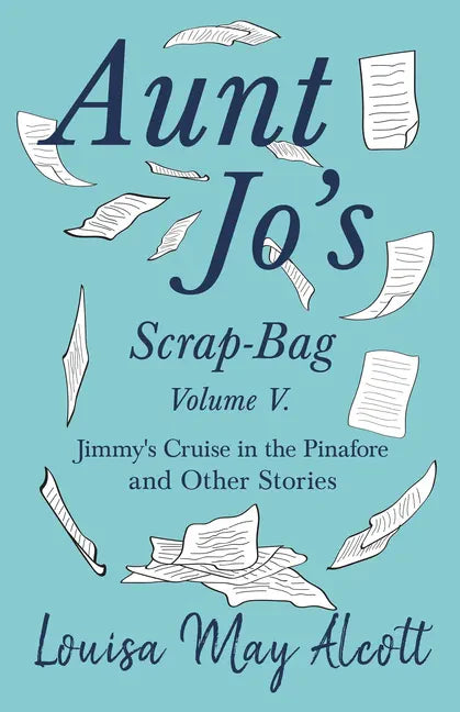 Aunt Jo's Scrap-Bag, Volume V;Jimmy's Cruise in the Pinafore, and Other Stories - Paperback