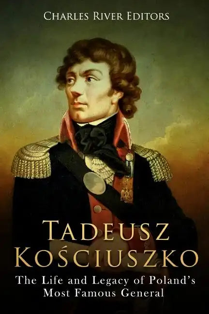 Tadeusz Kosciuszko: The Life and Legacy of Poland's Most Famous General - Paperback